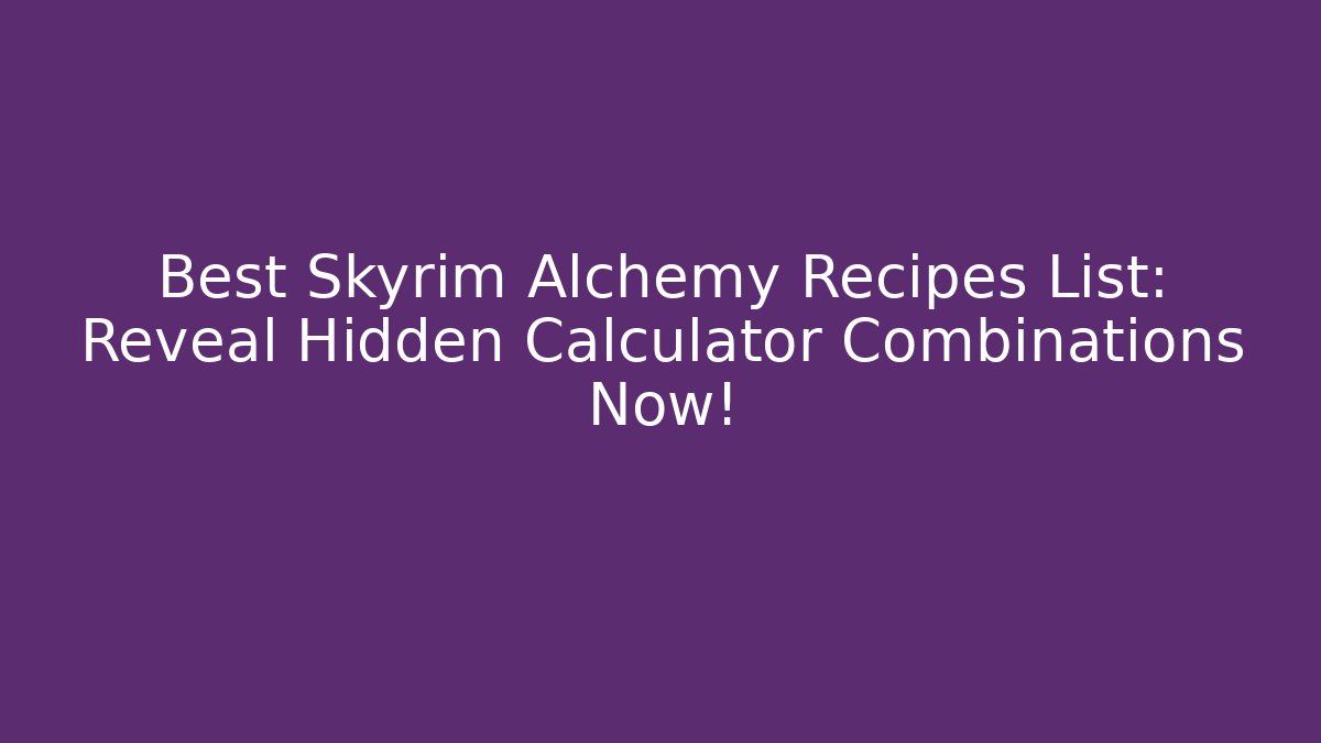 Best Skyrim Alchemy Recipes List: Reveal Hidden Calculator Combinations Now!