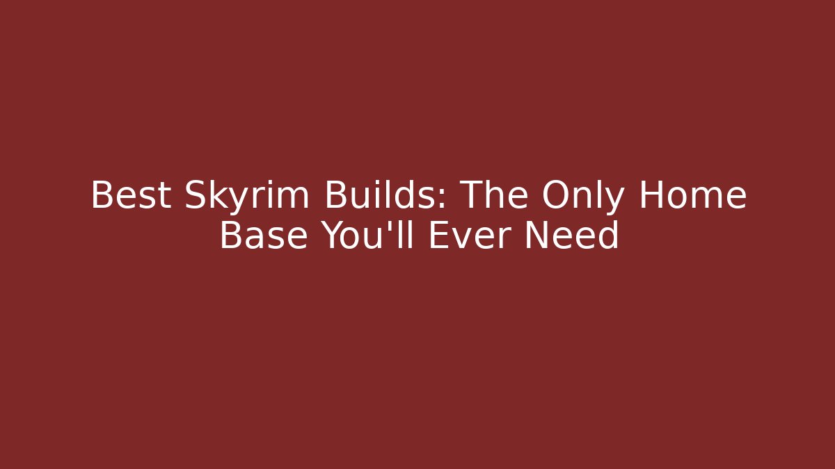 Best Skyrim Builds: The Only Home Base You'll Ever Need