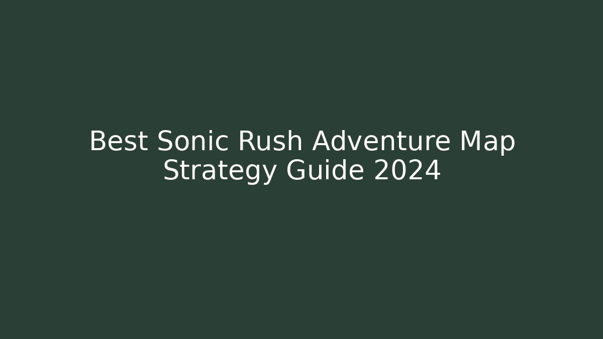 Best Sonic Rush Adventure Map Strategy Guide 2024
