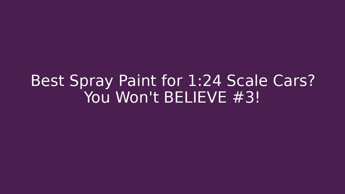 Best Spray Paint for 1:24 Scale Cars? You Won't BELIEVE #3!