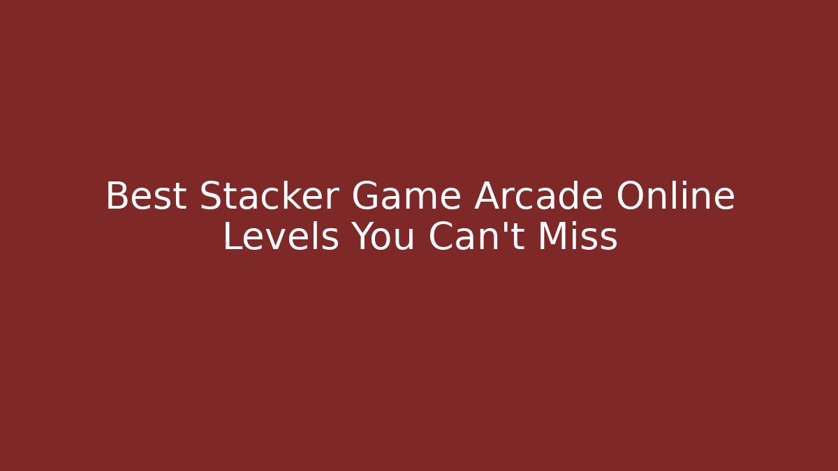 Best Stacker Game Arcade Online Levels You Can't Miss