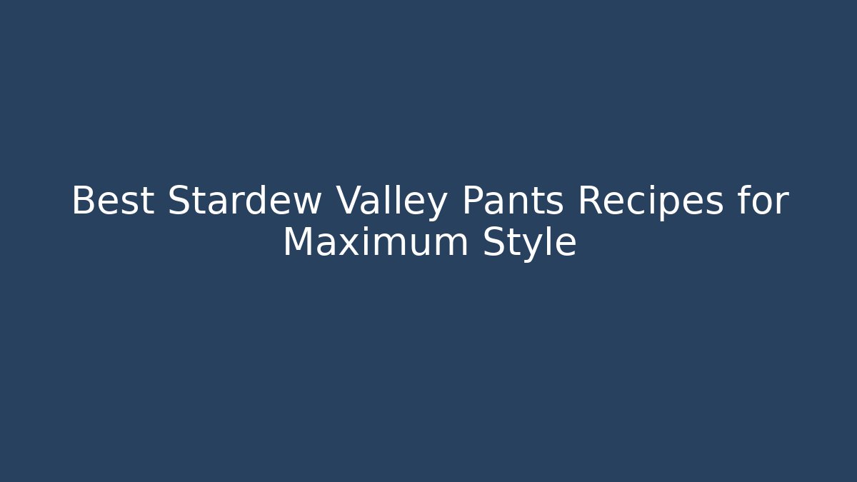 Best Stardew Valley Pants Recipes for Maximum Style