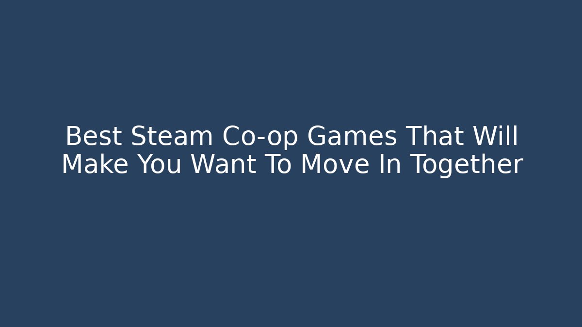 Best Steam Co-op Games That Will Make You Want To Move In Together