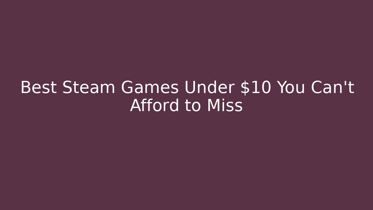 Best Steam Games Under $10 You Can't Afford to Miss