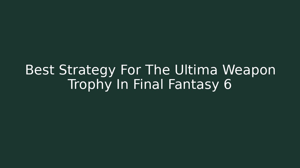 Best Strategy For The Ultima Weapon Trophy In Final Fantasy 6 - Critter Realm