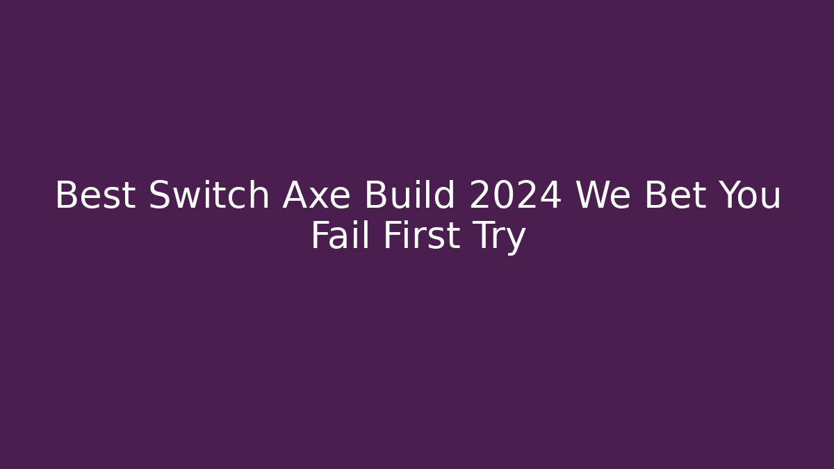 Best Switch Axe Build 2024 We Bet You Fail First Try