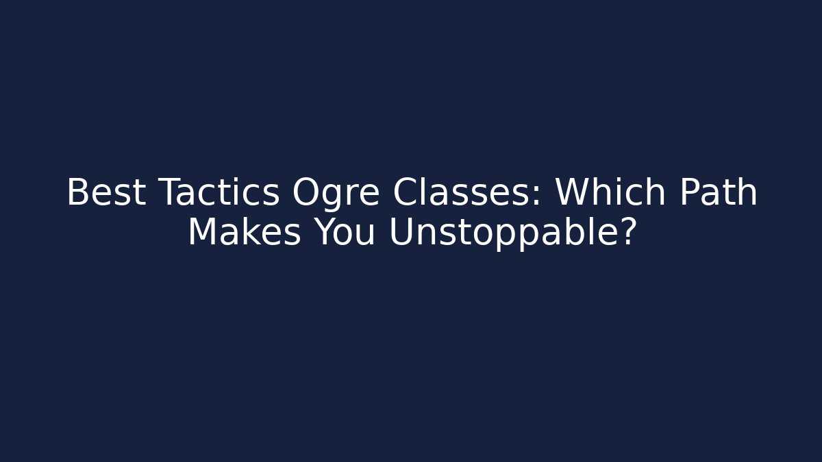 Best Tactics Ogre Classes: Which Path Makes You Unstoppable?
