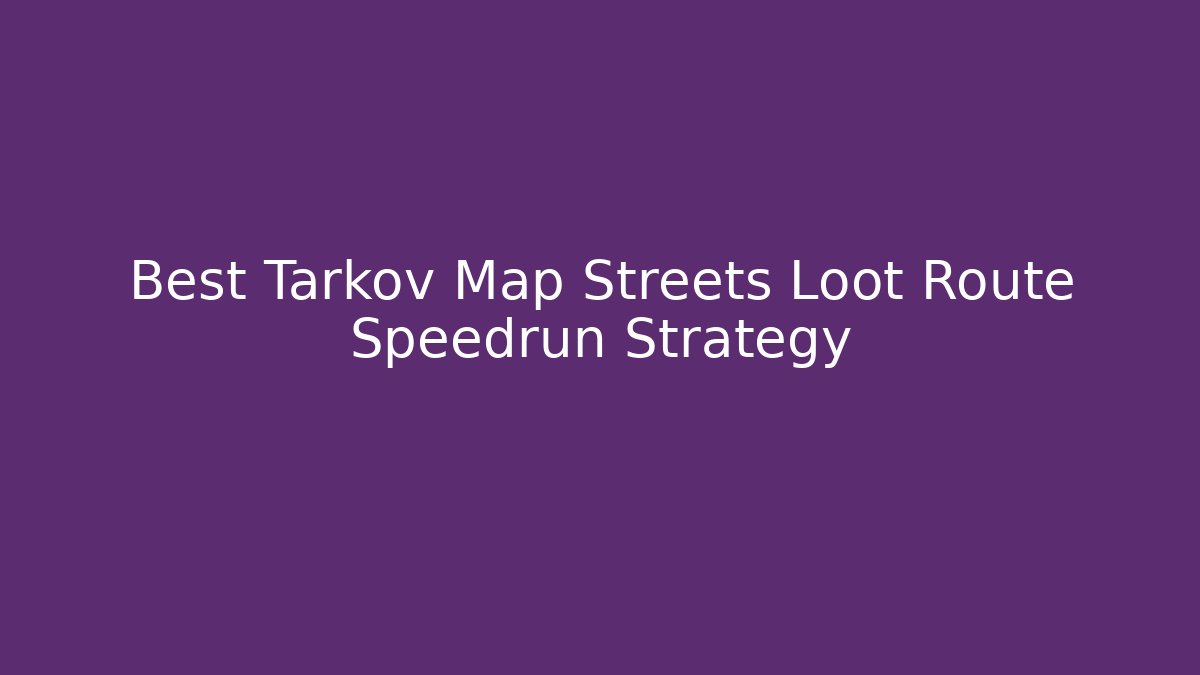Best Tarkov Map Streets Loot Route Speedrun Strategy