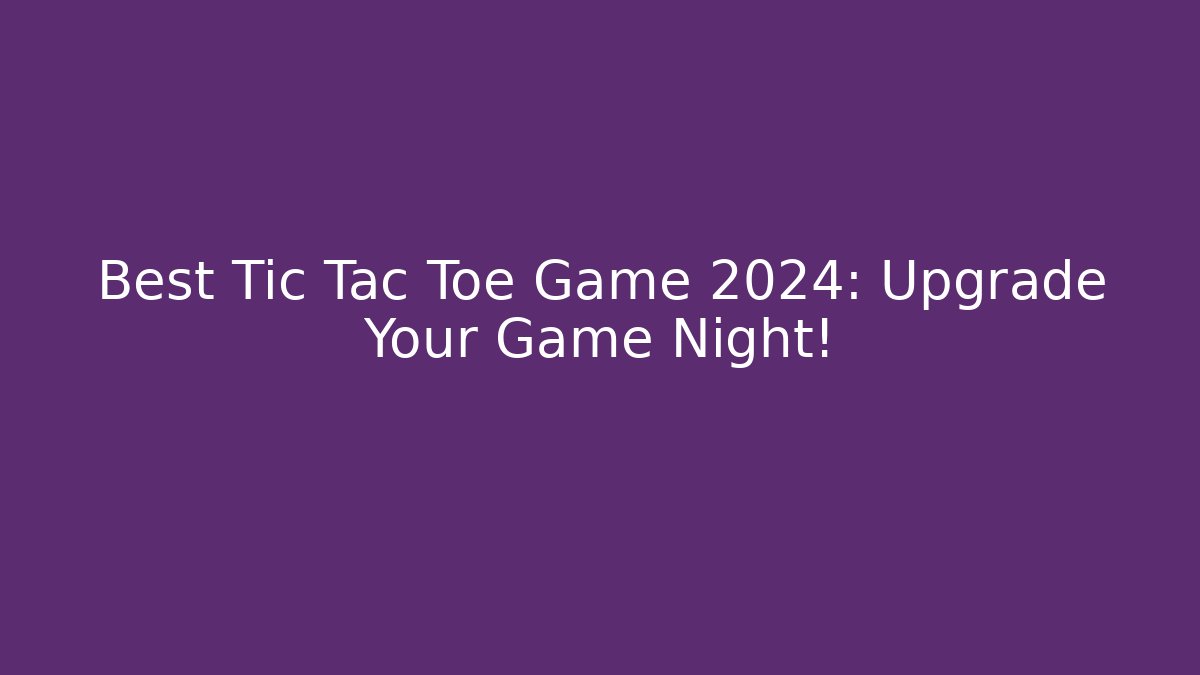 Best Tic Tac Toe Game 2024: Upgrade Your Game Night!