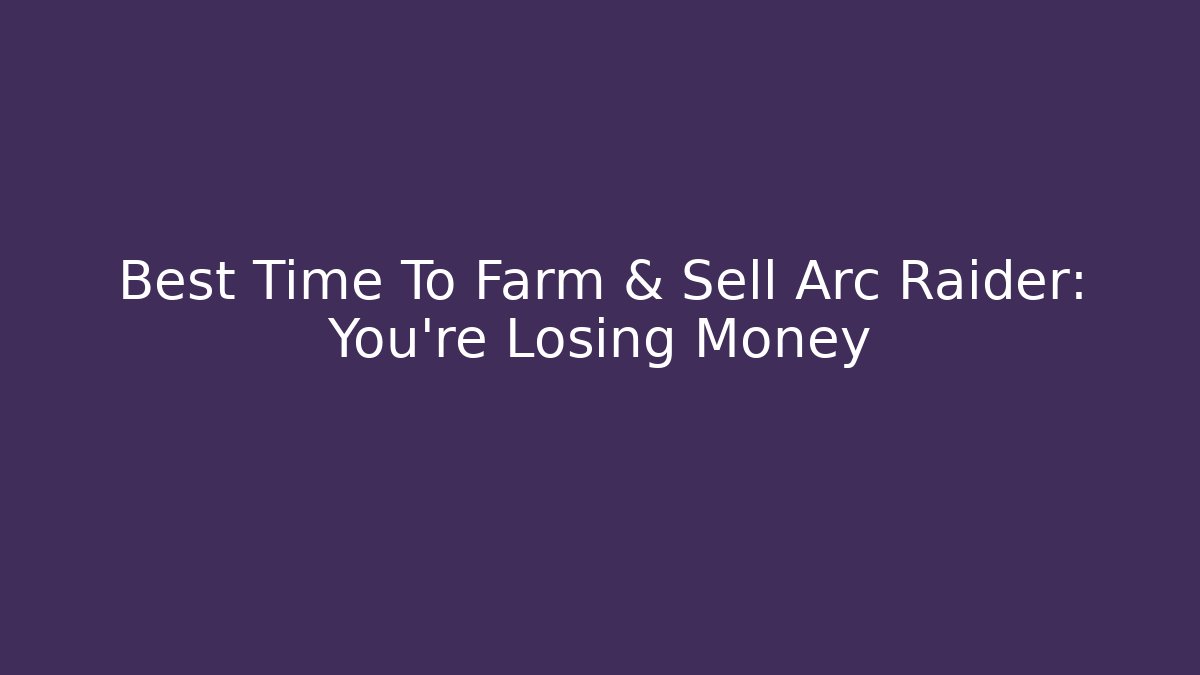Best Time To Farm & Sell Arc Raider: You're Losing Money