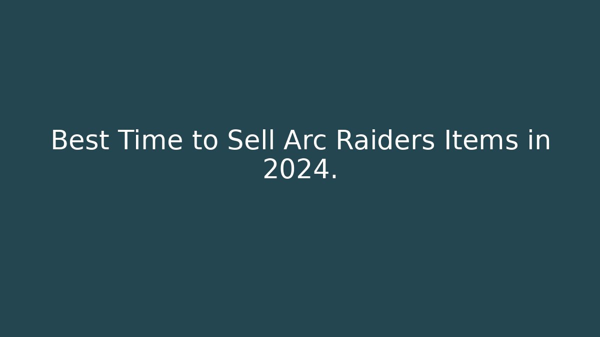 Best Time to Sell Arc Raiders Items in 2024.