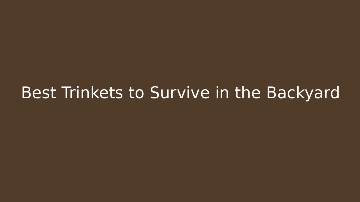 Best Trinkets to Survive in the Backyard