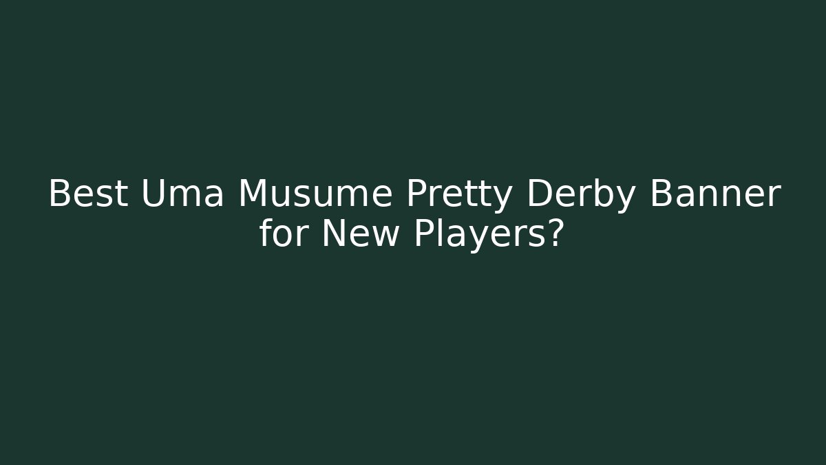 Best Uma Musume Pretty Derby Banner for New Players?