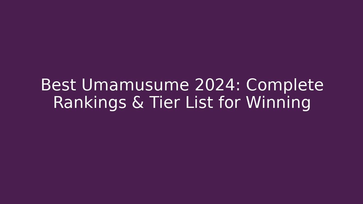 Best Umamusume 2024: Complete Rankings & Tier List for Winning