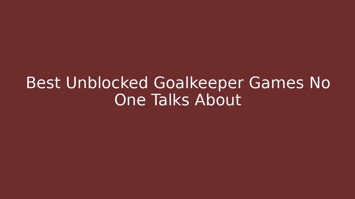 Best Unblocked Goalkeeper Games No One Talks About