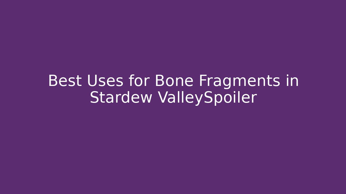 Best Uses for Bone Fragments in Stardew ValleySpoiler