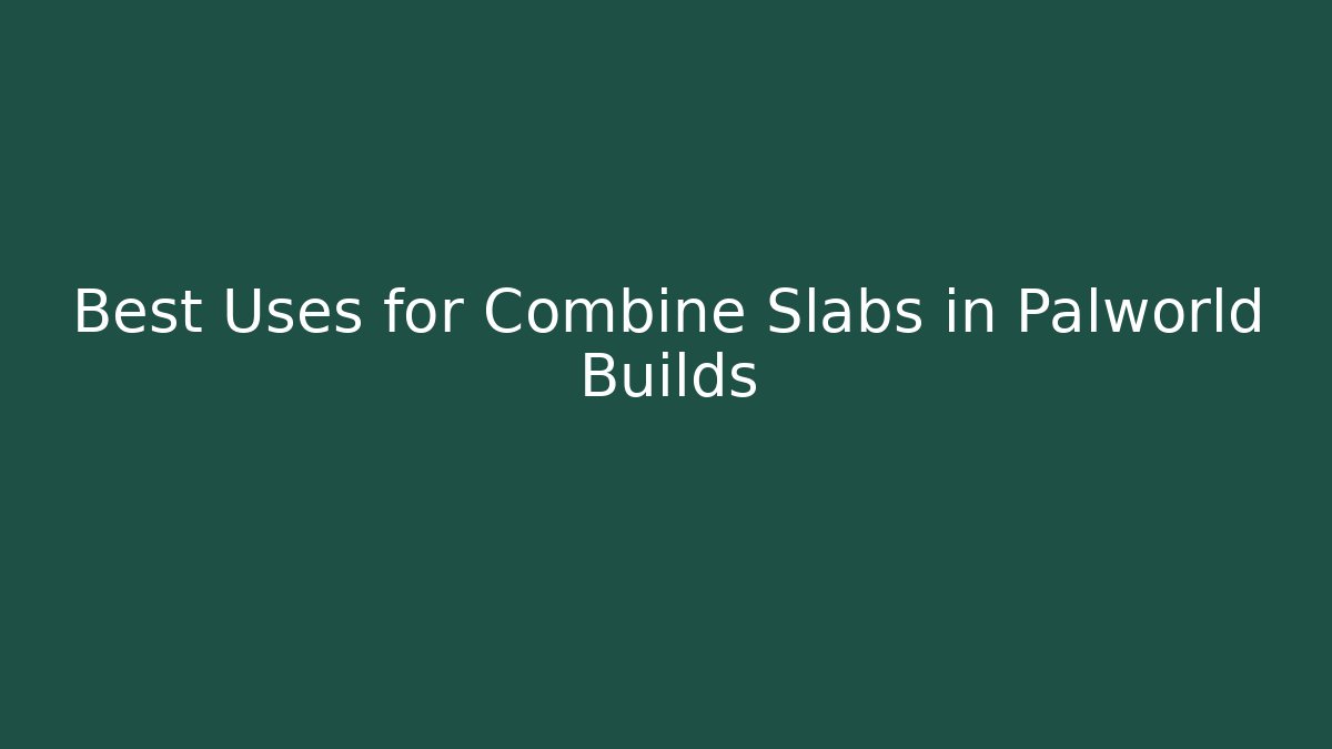 Best Uses for Combine Slabs in Palworld Builds