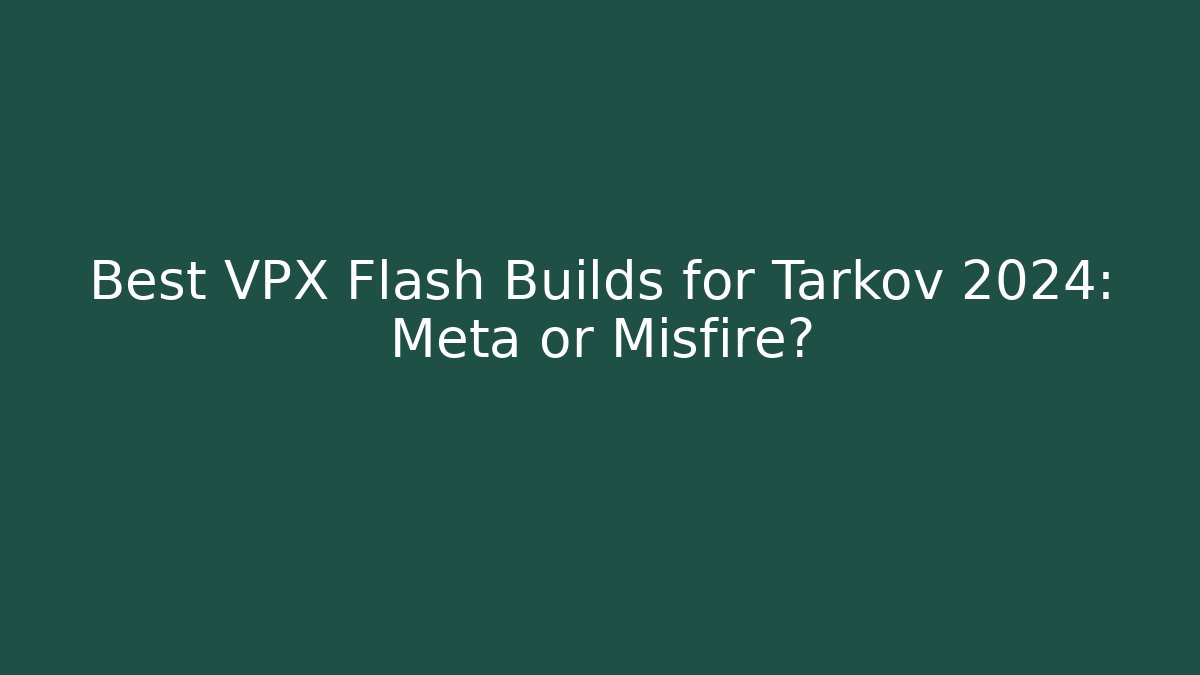 Best VPX Flash Builds for Tarkov 2024: Meta or Misfire?