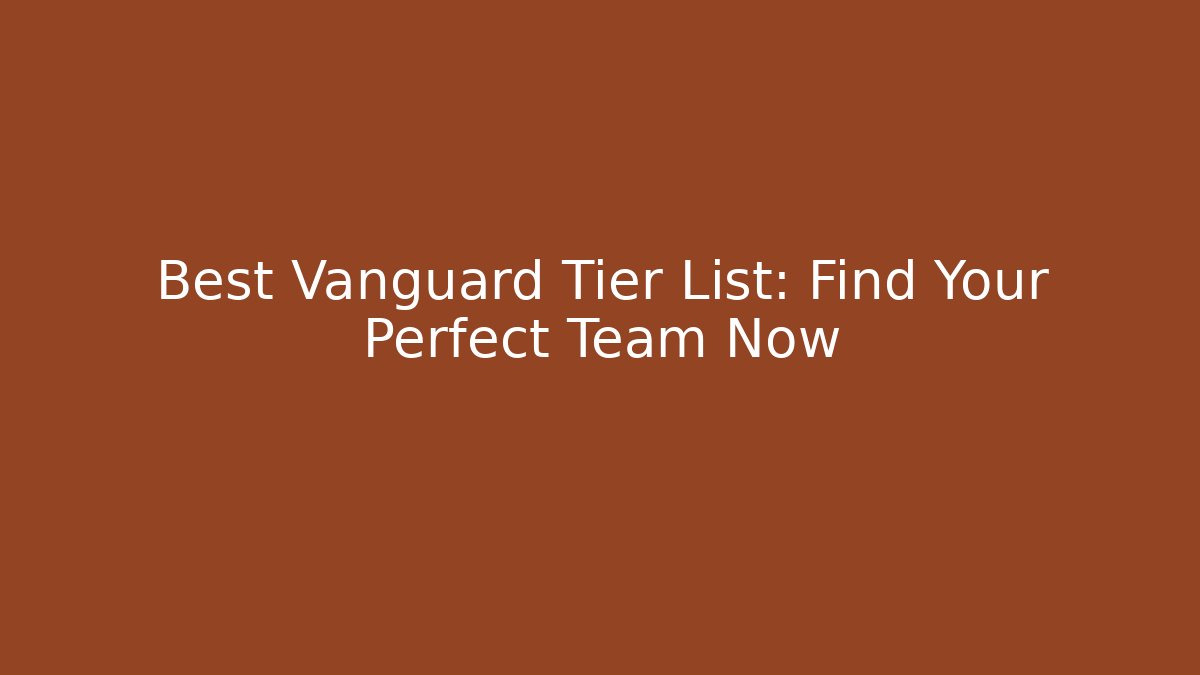 Best Vanguard Tier List: Find Your Perfect Team Now