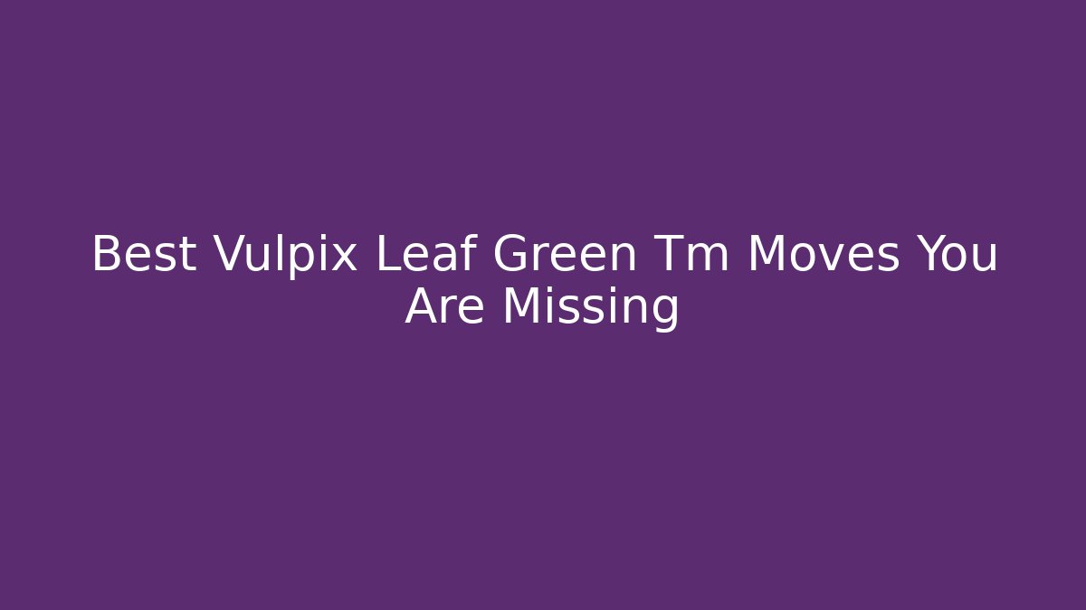 Best Vulpix Leaf Green Tm Moves You Are Missing - Critter Realm