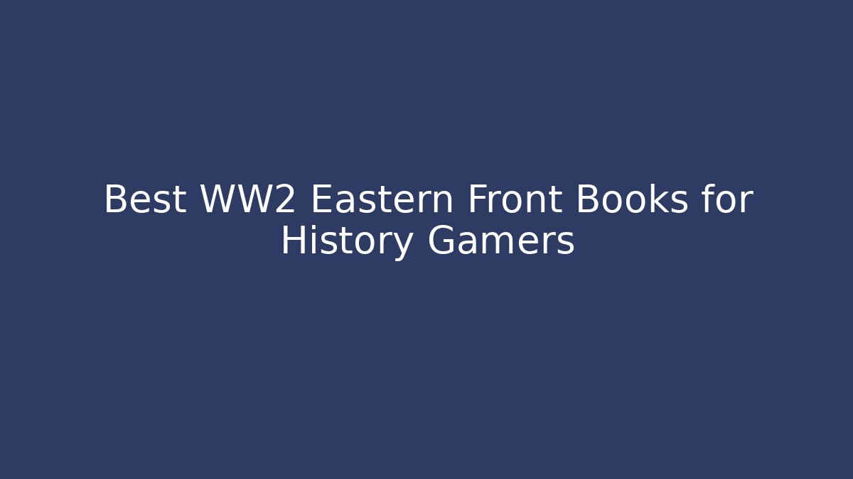 Best WW2 Eastern Front Books for History Gamers