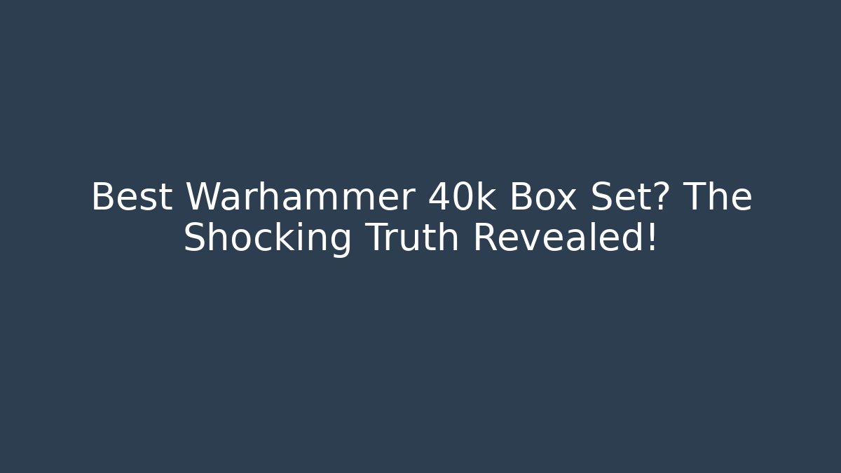 Best Warhammer 40k Box Set? The Shocking Truth Revealed! - Critter Realm
