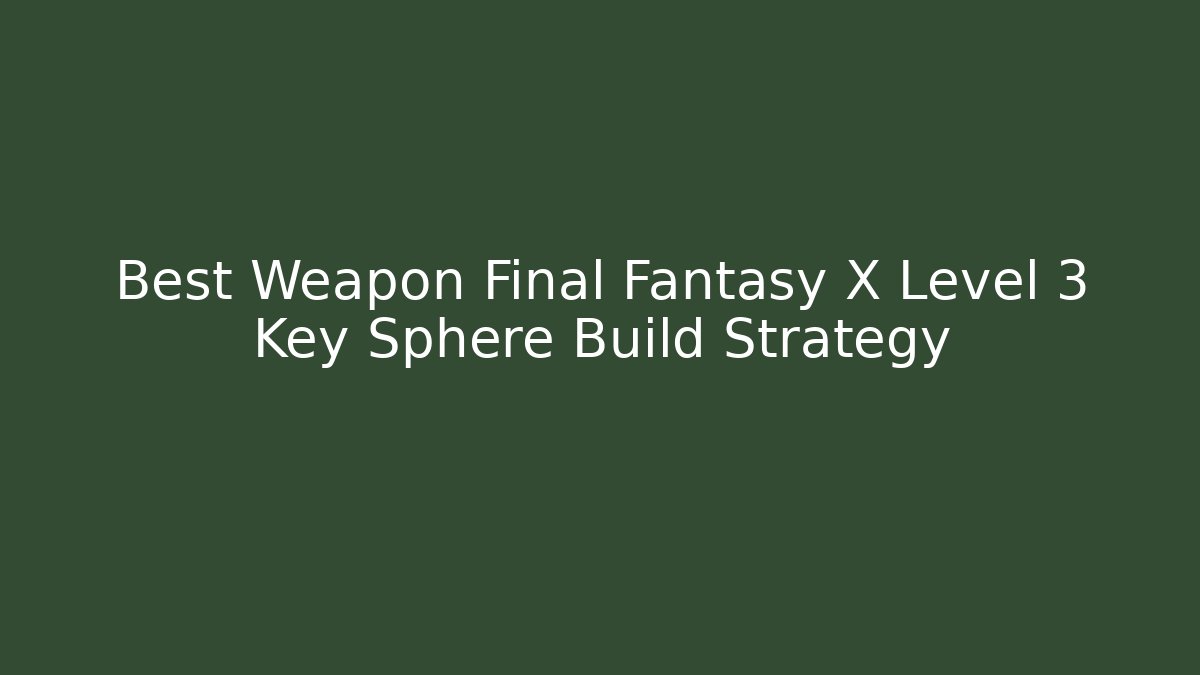 Best Weapon Final Fantasy X Level 3 Key Sphere Build Strategy