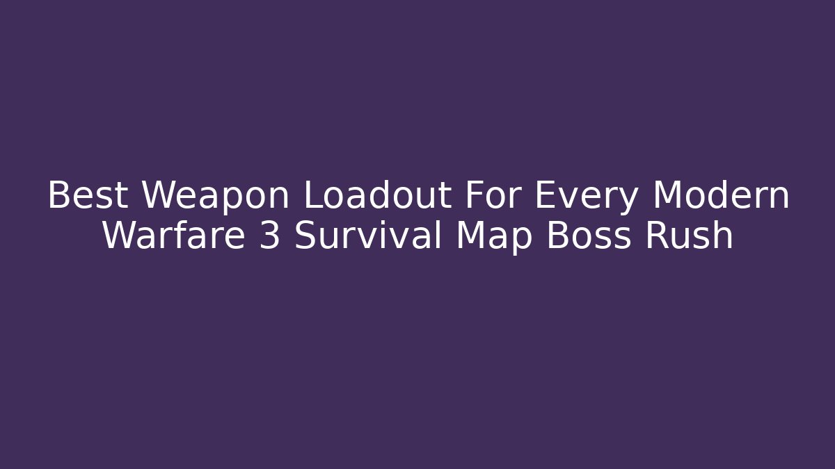 Best Weapon Loadout For Every Modern Warfare 3 Survival Map Boss Rush