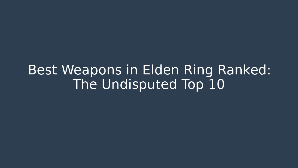 Best Weapons in Elden Ring Ranked: The Undisputed Top 10 - Critter Realm