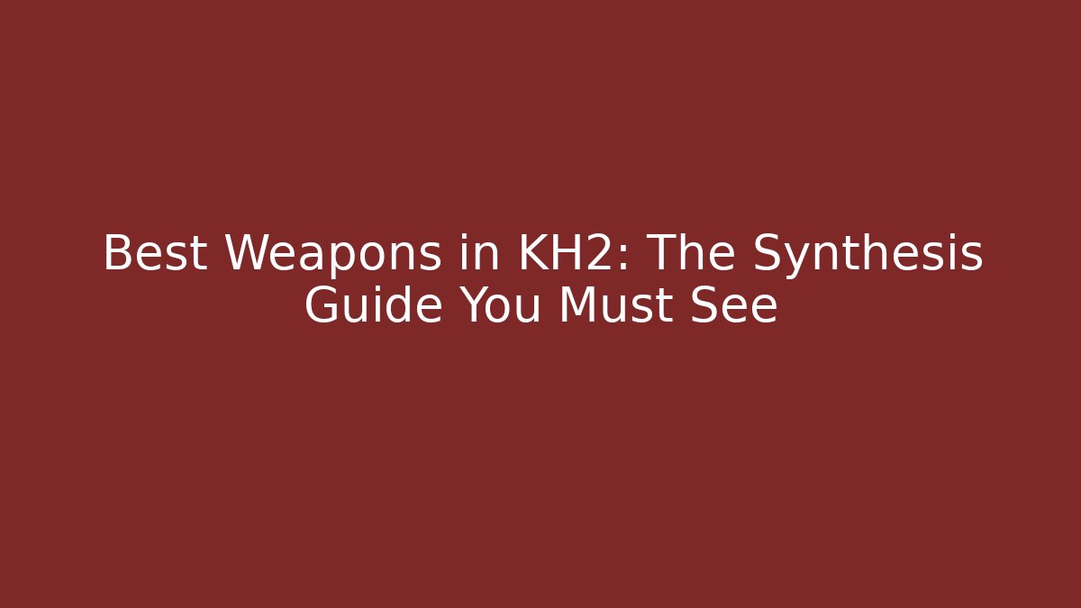 Best Weapons in KH2: The Synthesis Guide You Must See - Critter Realm
