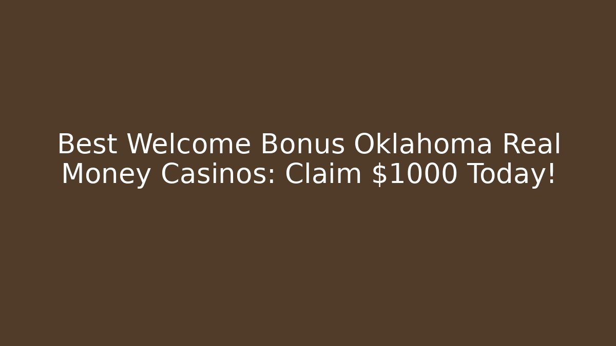 Best Welcome Bonus Oklahoma Real Money Casinos: Claim $1000 Today!