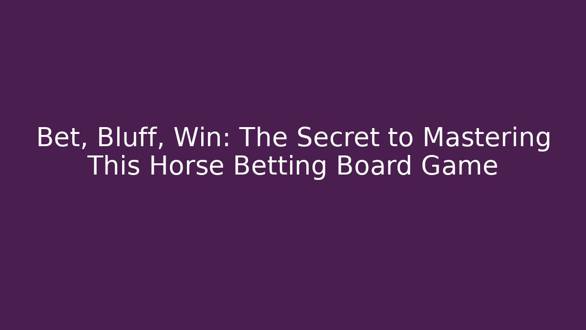 Bet, Bluff, Win: The Secret to Mastering This Horse Betting Board Game