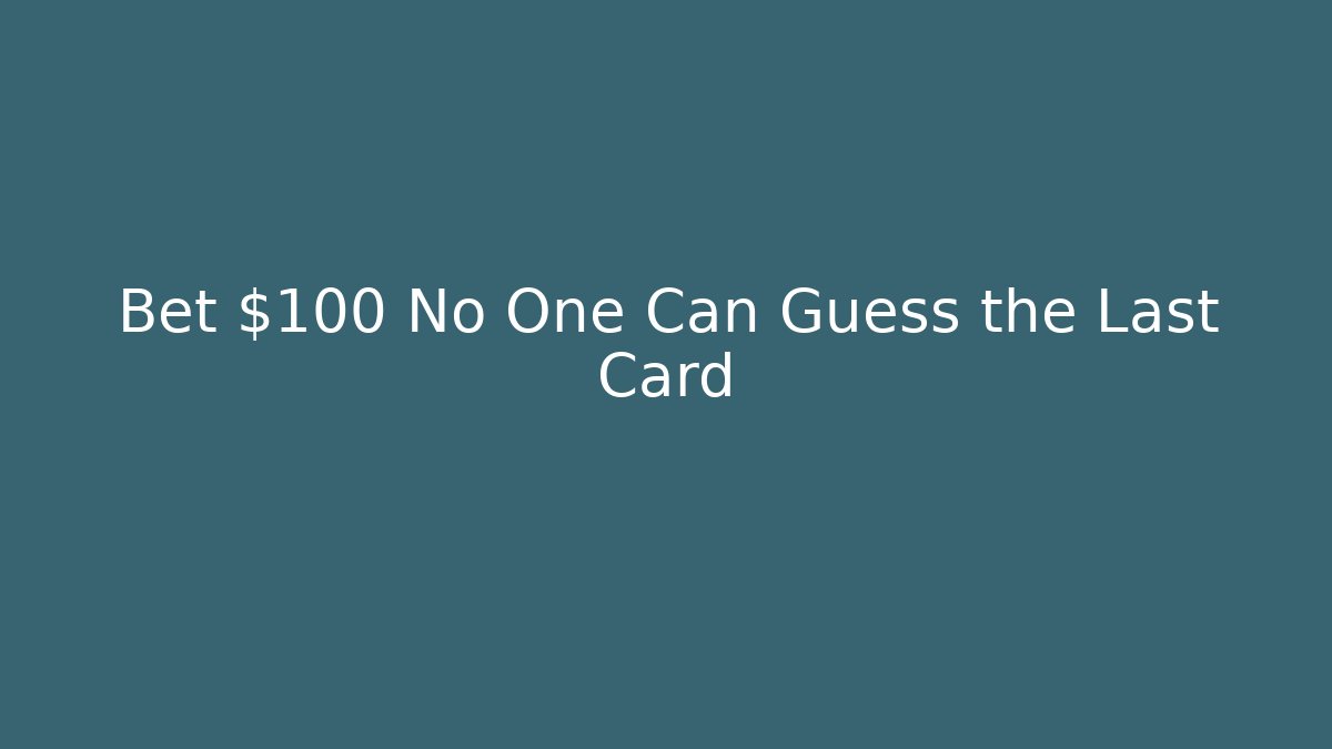 Bet $100 No One Can Guess the Last Card