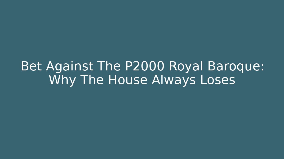 Bet Against The P2000 Royal Baroque: Why The House Always Loses