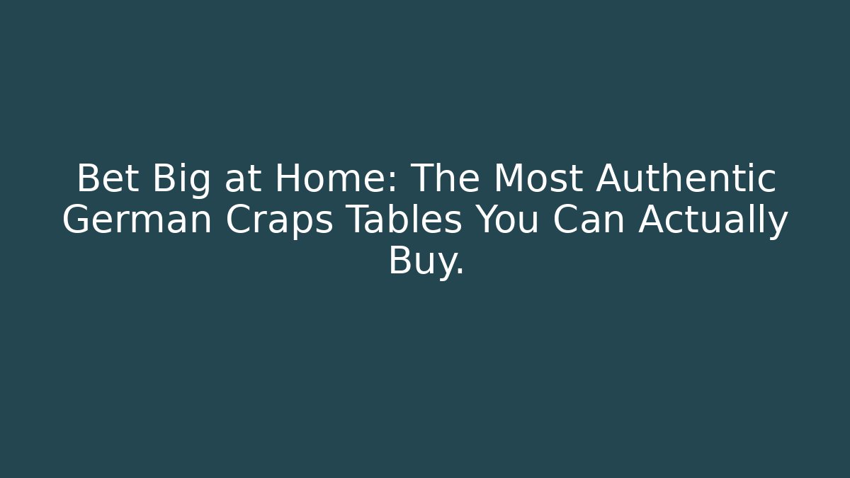 Bet Big at Home: The Most Authentic German Craps Tables You Can Actually Buy.