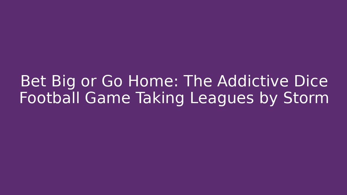 Bet Big or Go Home: The Addictive Dice Football Game Taking Leagues by Storm