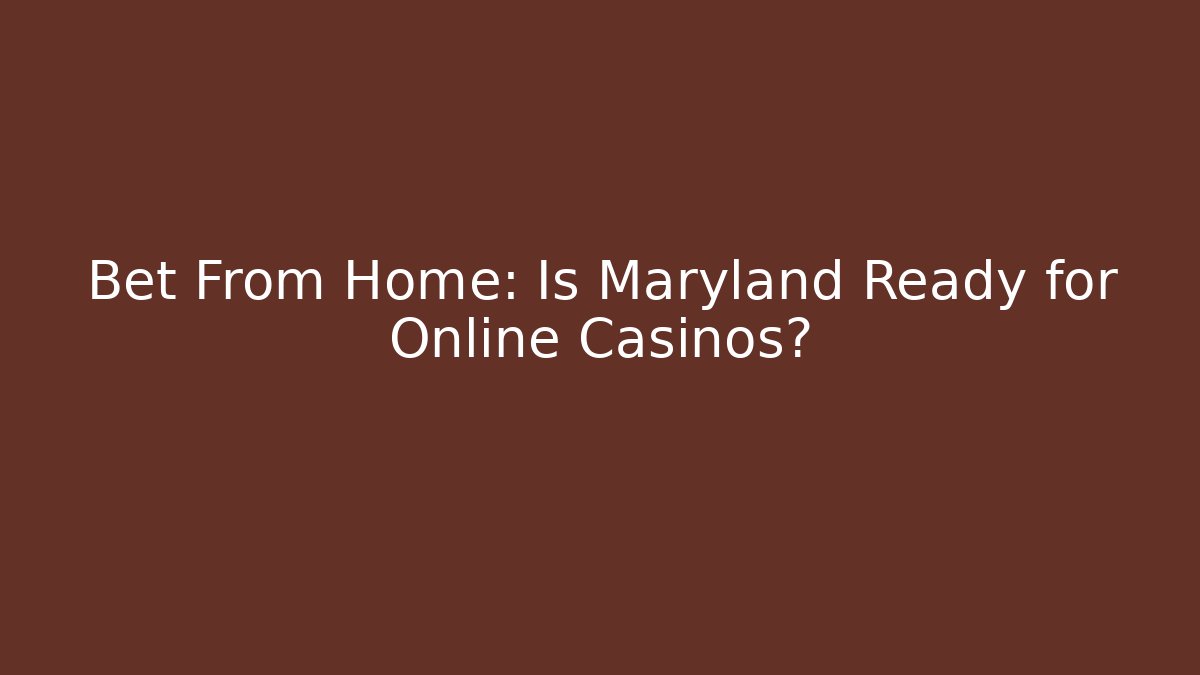 Bet From Home: Is Maryland Ready for Online Casinos?