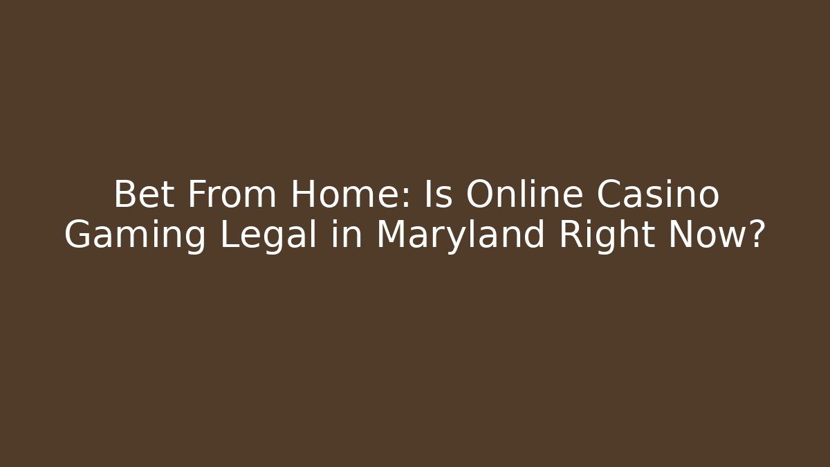Bet From Home: Is Online Casino Gaming Legal in Maryland Right Now?