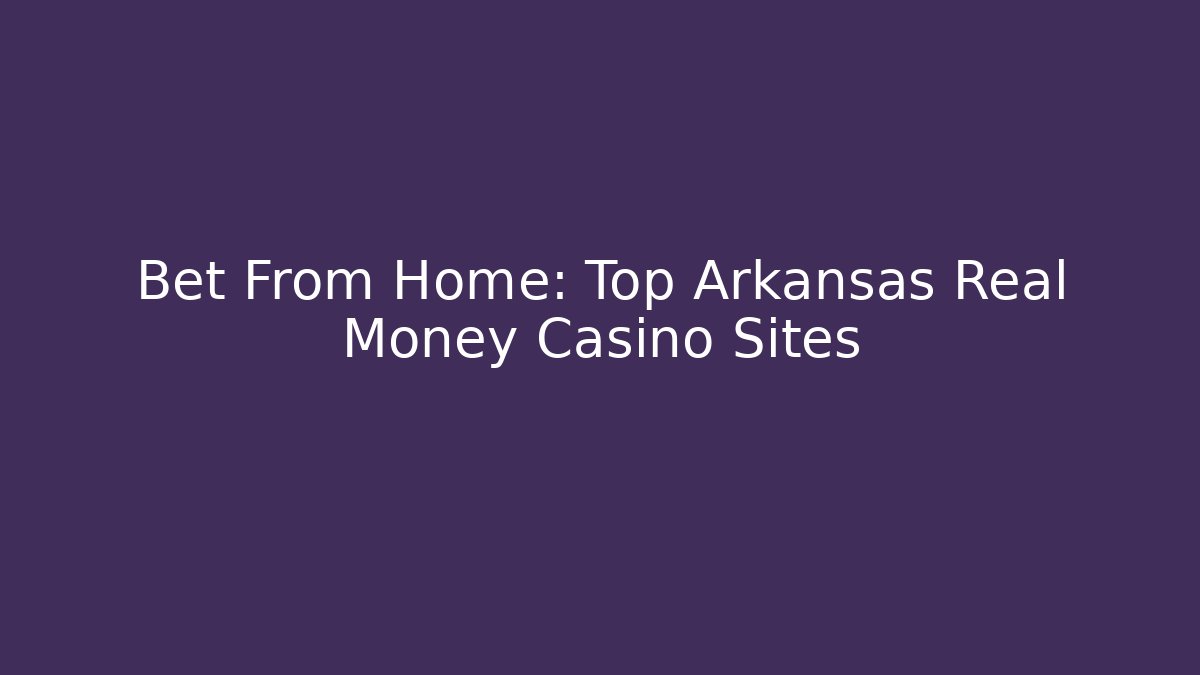 Bet From Home: Top Arkansas Real Money Casino Sites