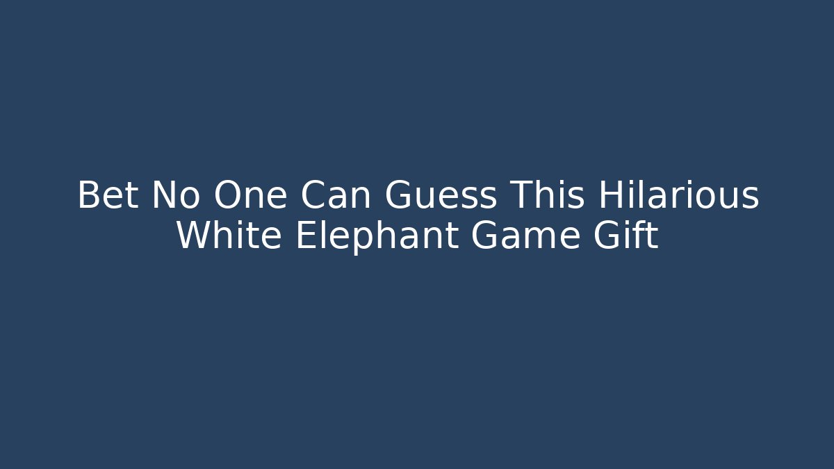 Bet No One Can Guess This Hilarious White Elephant Game Gift