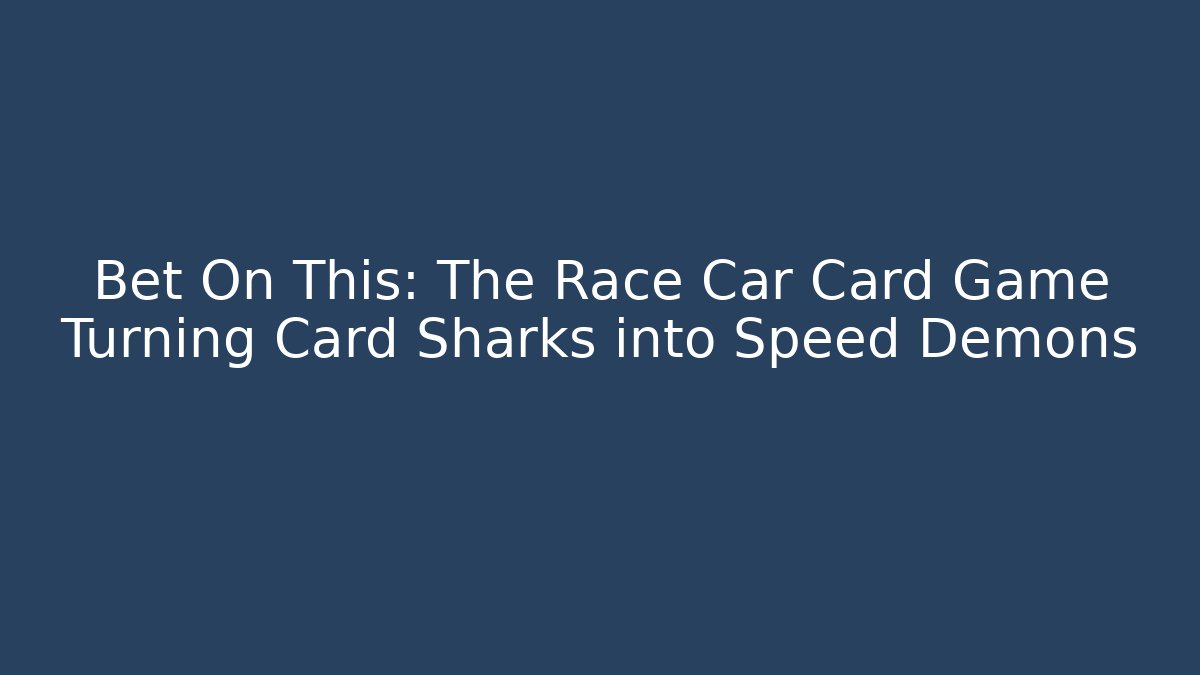 Bet On This: The Race Car Card Game Turning Card Sharks into Speed Demons