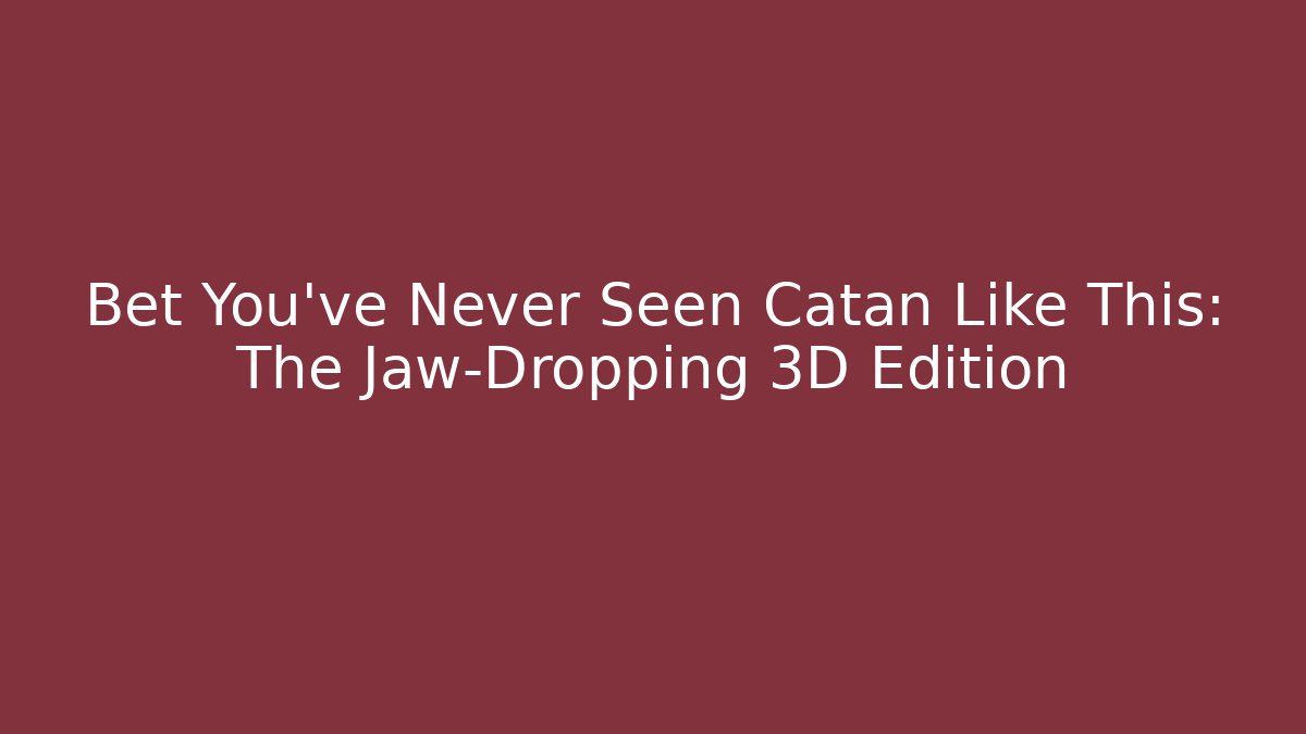 Bet You've Never Seen Catan Like This: The Jaw-Dropping 3D Edition