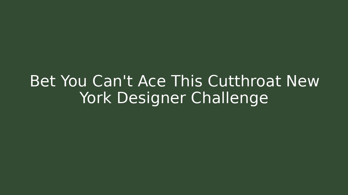 Bet You Can't Ace This Cutthroat New York Designer Challenge