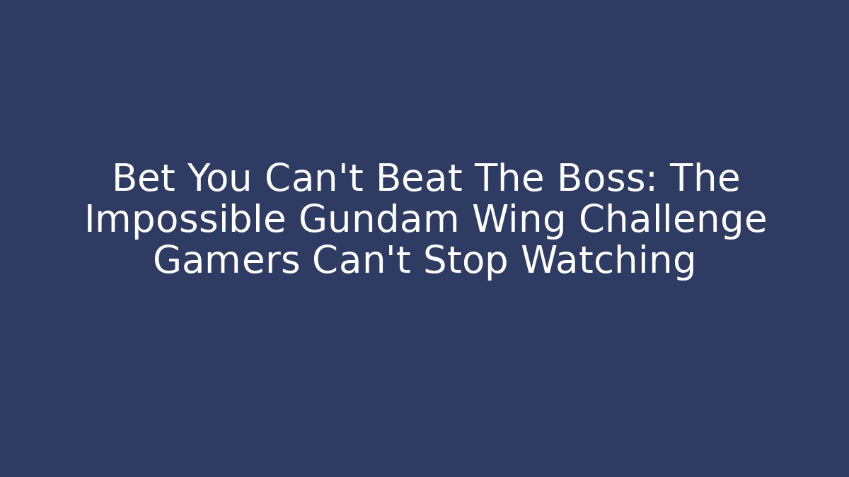 Bet You Can't Beat The Boss: The Impossible Gundam Wing Challenge Gamers Can't Stop Watching - Critter Realm