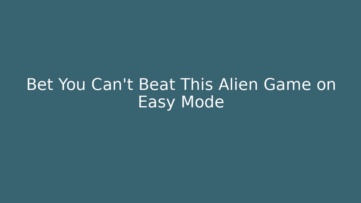 Bet You Can't Beat This Alien Game on Easy Mode