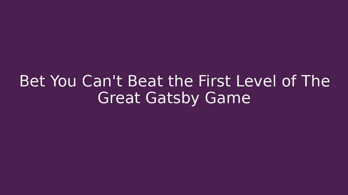 Bet You Can't Beat the First Level of The Great Gatsby Game - Critter Realm