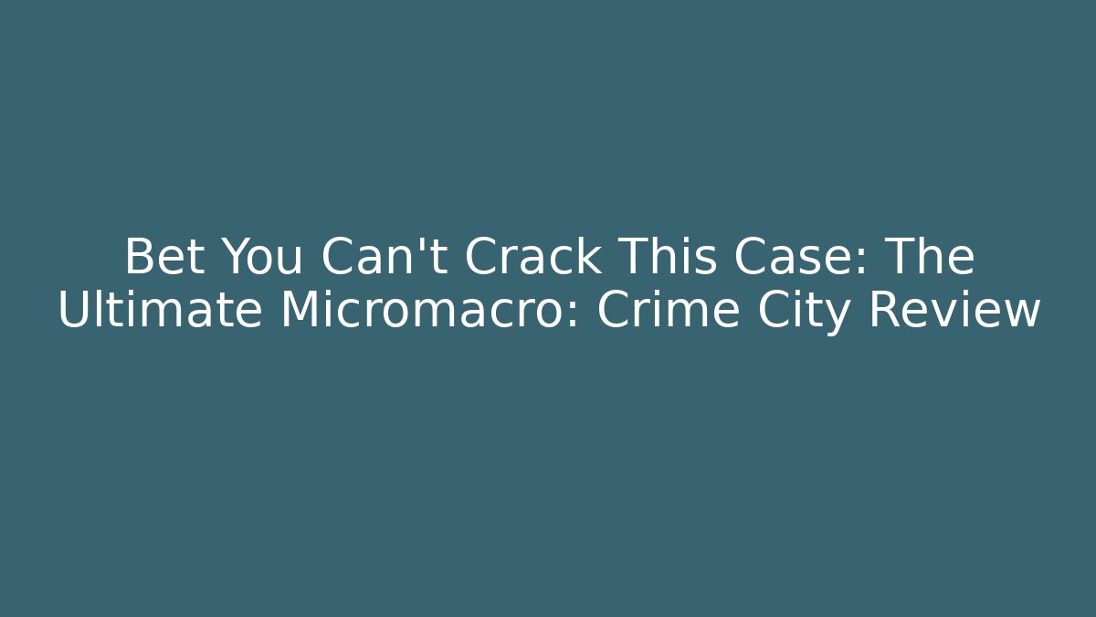 Bet You Can't Crack This Case: The Ultimate Micromacro: Crime City Review
