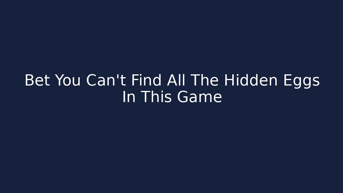 Bet You Can't Find All The Hidden Eggs In This Game