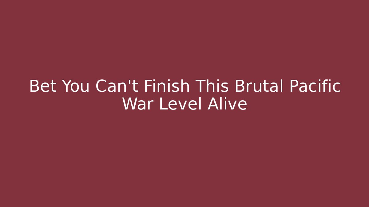 Bet You Can't Finish This Brutal Pacific War Level Alive