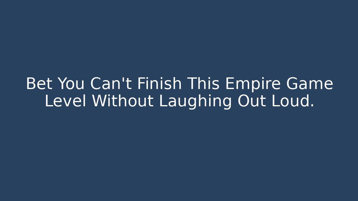 Bet You Can't Finish This Empire Game Level Without Laughing Out Loud.